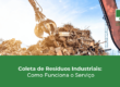 Etapas da Coleta de Resíduos Industriais: Entenda Como Funciona?