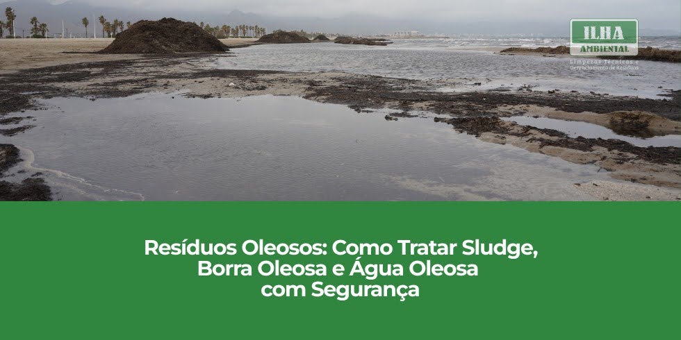 Resíduos Oleosos – Como Tratar Sludge, Borra Oleosa e Água Oleosa com Segurança Resíduos Oleosos: Como Tratar Sludge, Borra Oleosa e Água Oleosa com Segurança